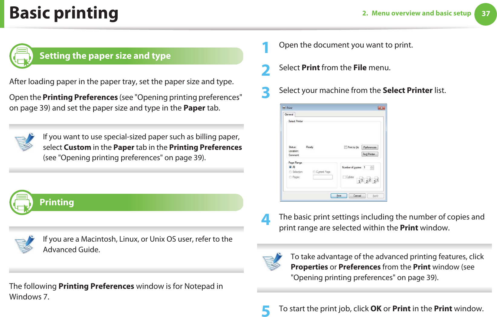 372. Menu overview and basic setupBasic printing 5 Setting the paper size and typeAfter loading paper in the paper tray, set the paper size and type.Open the Printing Preferences (see &quot;Opening printing preferences&quot; on page 39) and set the paper size and type in the Paper tab. If you want to use special-sized paper such as billing paper, select Custom in the Paper tab in the Printing Preferences (see &quot;Opening printing preferences&quot; on page 39). 6 Printing If you are a Macintosh, Linux, or Unix OS user, refer to the Advanced Guide. The following Printing Preferences window is for Notepad in Windows 7.1Open the document you want to print.2  Select Print from the File menu.3  Select your machine from the Select Printer list.4  The basic print settings including the number of copies and print range are selected within the Print window.  To take advantage of the advanced printing features, click Properties or Preferences from the Print window (see &quot;Opening printing preferences&quot; on page 39). 5  To start the print job, click OK or Print in the Print window.