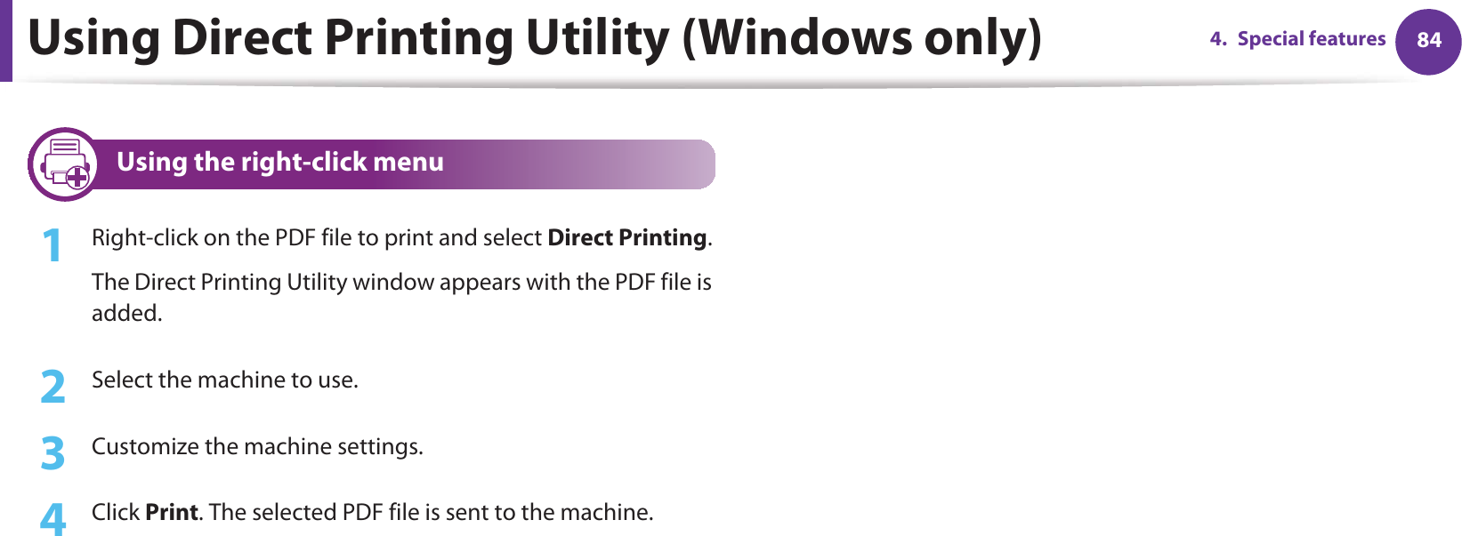 Using Direct Printing Utility (Windows only) 844. Special features5 Using the right-click menu1Right-click on the PDF file to print and select Direct Printing.The Direct Printing Utility window appears with the PDF file is added.2  Select the machine to use.3  Customize the machine settings. 4  Click Print. The selected PDF file is sent to the machine.