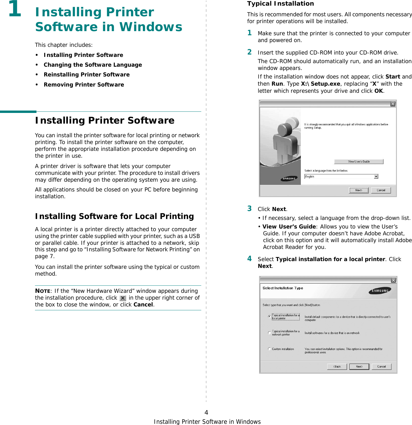 Installing Printer Software in Windows41Installing Printer Software in WindowsThis chapter includes:• Installing Printer Software• Changing the Software Language• Reinstalling Printer Software•Removing Printer SoftwareInstalling Printer SoftwareYou can install the printer software for local printing or network printing. To install the printer software on the computer, perform the appropriate installation procedure depending on the printer in use.A printer driver is software that lets your computer communicate with your printer. The procedure to install drivers may differ depending on the operating system you are using.All applications should be closed on your PC before beginning installation. Installing Software for Local PrintingA local printer is a printer directly attached to your computer using the printer cable supplied with your printer, such as a USB or parallel cable. If your printer is attached to a network, skip this step and go to “Installing Software for Network Printing” on page 7.You can install the printer software using the typical or custom method.NOTE: If the “New Hardware Wizard” window appears during the installation procedure, click   in the upper right corner of the box to close the window, or click Cancel.Typical InstallationThis is recommended for most users. All components necessary for printer operations will be installed.1Make sure that the printer is connected to your computer and powered on.2Insert the supplied CD-ROM into your CD-ROM drive.The CD-ROM should automatically run, and an installation window appears.If the installation window does not appear, click Start and then Run. Type X:\Setup.exe, replacing “X” with the letter which represents your drive and click OK.3Click Next. • If necessary, select a language from the drop-down list.• View User’s Guide: Allows you to view the User’s Guide. If your computer doesn’t have Adobe Acrobat, click on this option and it will automatically install Adobe Acrobat Reader for you.4Select Typical installation for a local printer. Click Next.