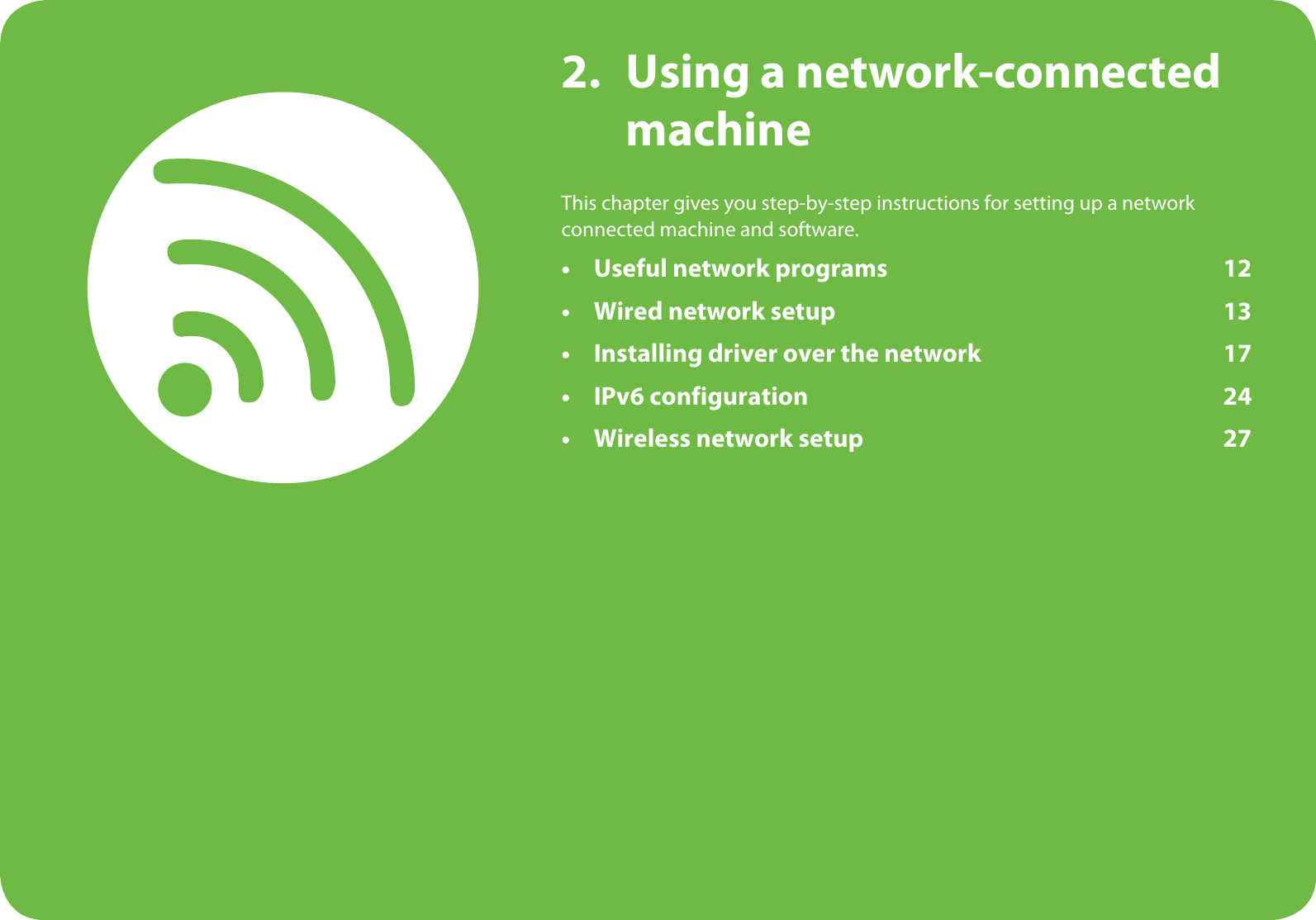 2. Using a network-connected machineThis chapter gives you step-by-step instructions for setting up a network connected machine and software.• Useful network programs 12• Wired network setup 13• Installing driver over the network 17• IPv6 configuration 24• Wireless network setup 27
