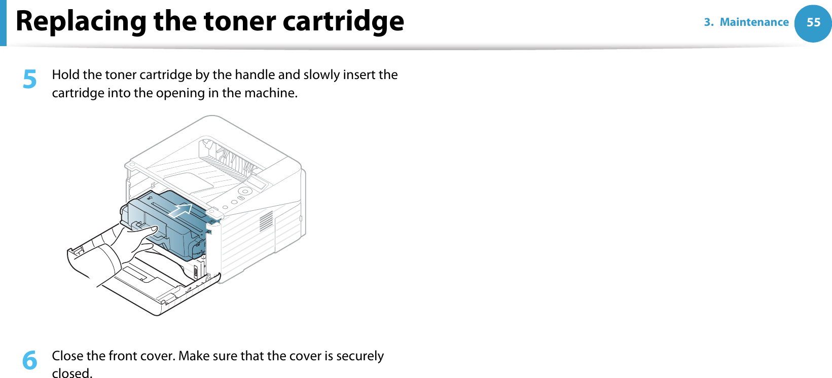 Replacing the toner cartridge 553. Maintenance5  Hold the toner cartridge by the handle and slowly insert the cartridge into the opening in the machine. 6  Close the front cover. Make sure that the cover is securely closed. 