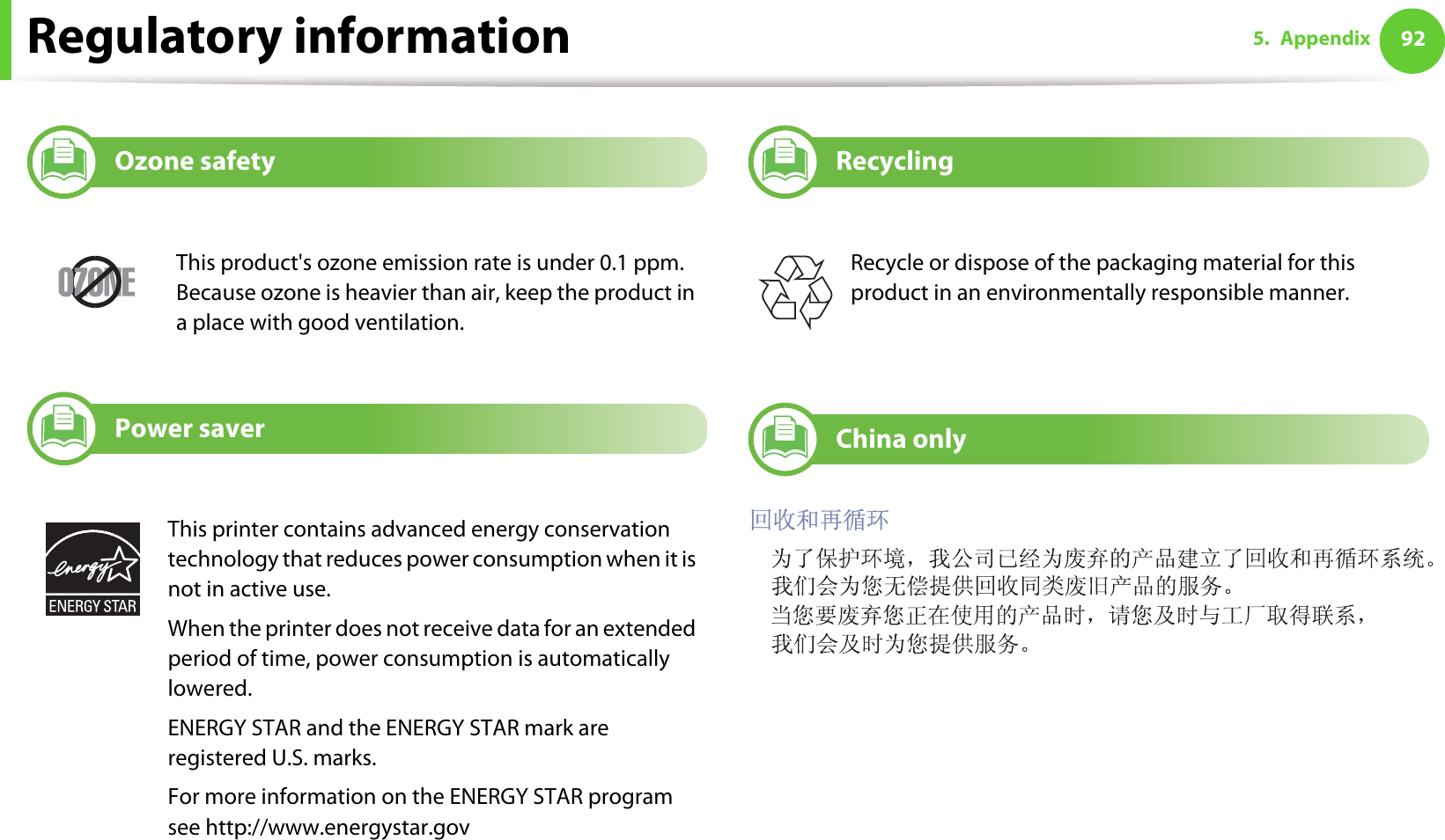 Regulatory information 925. Appendix7Ozone safety8Power saver9Recycling10 China onlyThis product&apos;s ozone emission rate is under 0.1 ppm. Because ozone is heavier than air, keep the product in a place with good ventilation.This printer contains advanced energy conservation technology that reduces power consumption when it is not in active use.When the printer does not receive data for an extended period of time, power consumption is automatically lowered. ENERGY STAR and the ENERGY STAR mark are registered U.S. marks. For more information on the ENERGY STAR program see http://www.energystar.govRecycle or dispose of the packaging material for this product in an environmentally responsible manner.