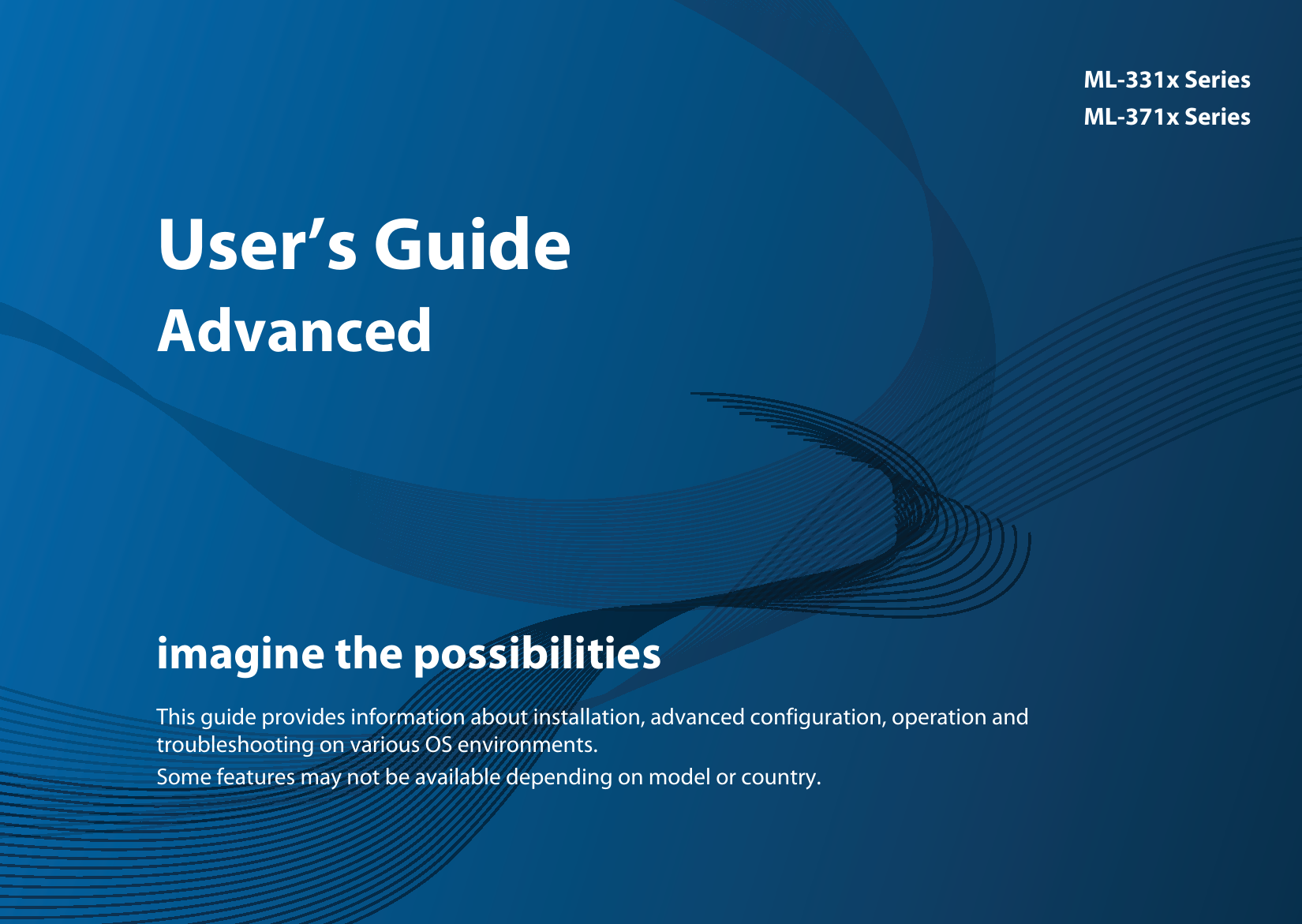 ML-331x SeriesML-371x SeriesUser’s GuideAdvancedimagine the possibilitiesThis guide provides information about installation, advanced configuration, operation and troubleshooting on various OS environments.Some features may not be available depending on model or country.