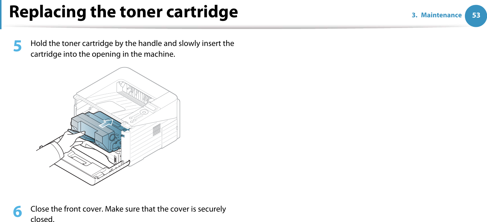 Replacing the toner cartridge 533. Maintenance5  Hold the toner cartridge by the handle and slowly insert the cartridge into the opening in the machine. 6  Close the front cover. Make sure that the cover is securely closed. 