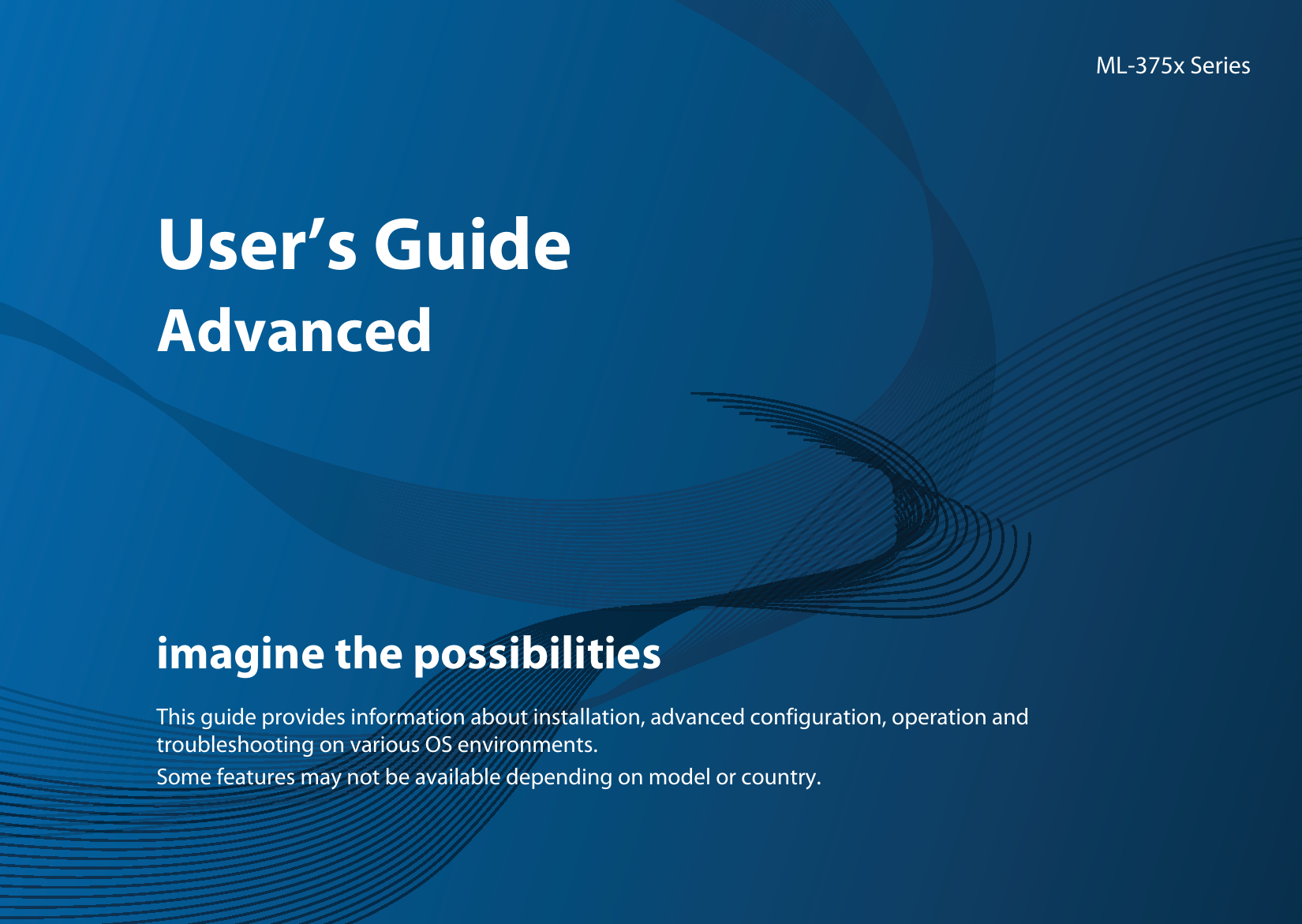 ML-375x SeriesUser’s GuideAdvancedimagine the possibilitiesThis guide provides information about installation, advanced configuration, operation and troubleshooting on various OS environments.Some features may not be available depending on model or country.