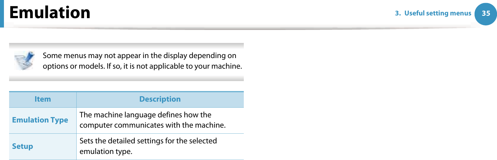 353. Useful setting menusEmulation Some menus may not appear in the display depending on options or models. If so, it is not applicable to your machine.  Item DescriptionEmulation Type The machine language defines how the computer communicates with the machine.Setup Sets the detailed settings for the selected emulation type.