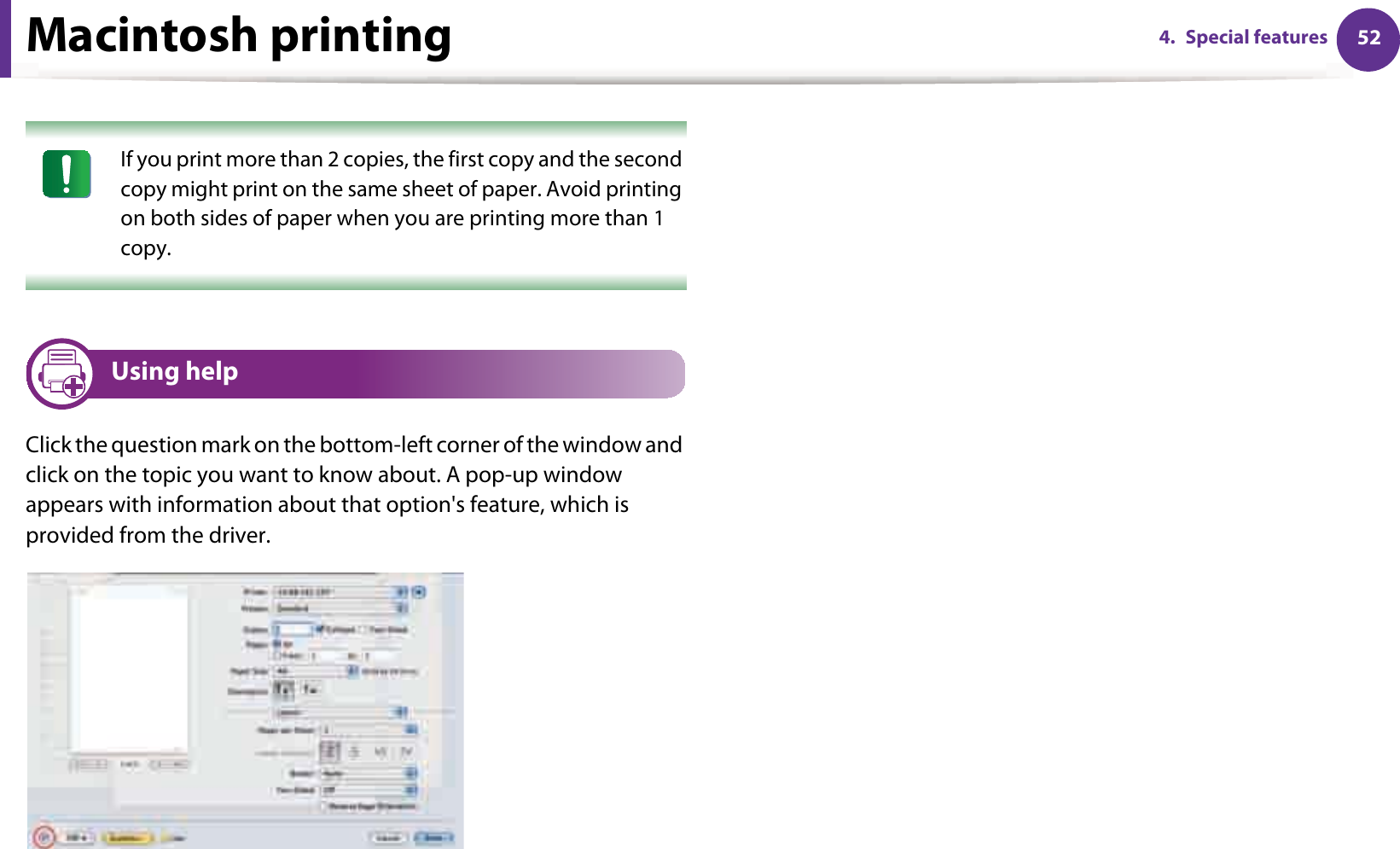 Macintosh printing 524. Special features If you print more than 2 copies, the first copy and the second copy might print on the same sheet of paper. Avoid printing on both sides of paper when you are printing more than 1 copy. 7 Using helpClick the question mark on the bottom-left corner of the window and click on the topic you want to know about. A pop-up window appears with information about that option&apos;s feature, which is provided from the driver. 