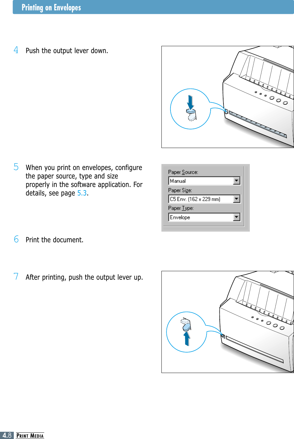 PRINT MEDIA4.84Push the output lever down.5When you print on envelopes, configurethe paper source, type and sizeproperly in the software application. Fordetails, see page 5.3.7After printing, push the output lever up.6Print the document.Printing on Envelopes