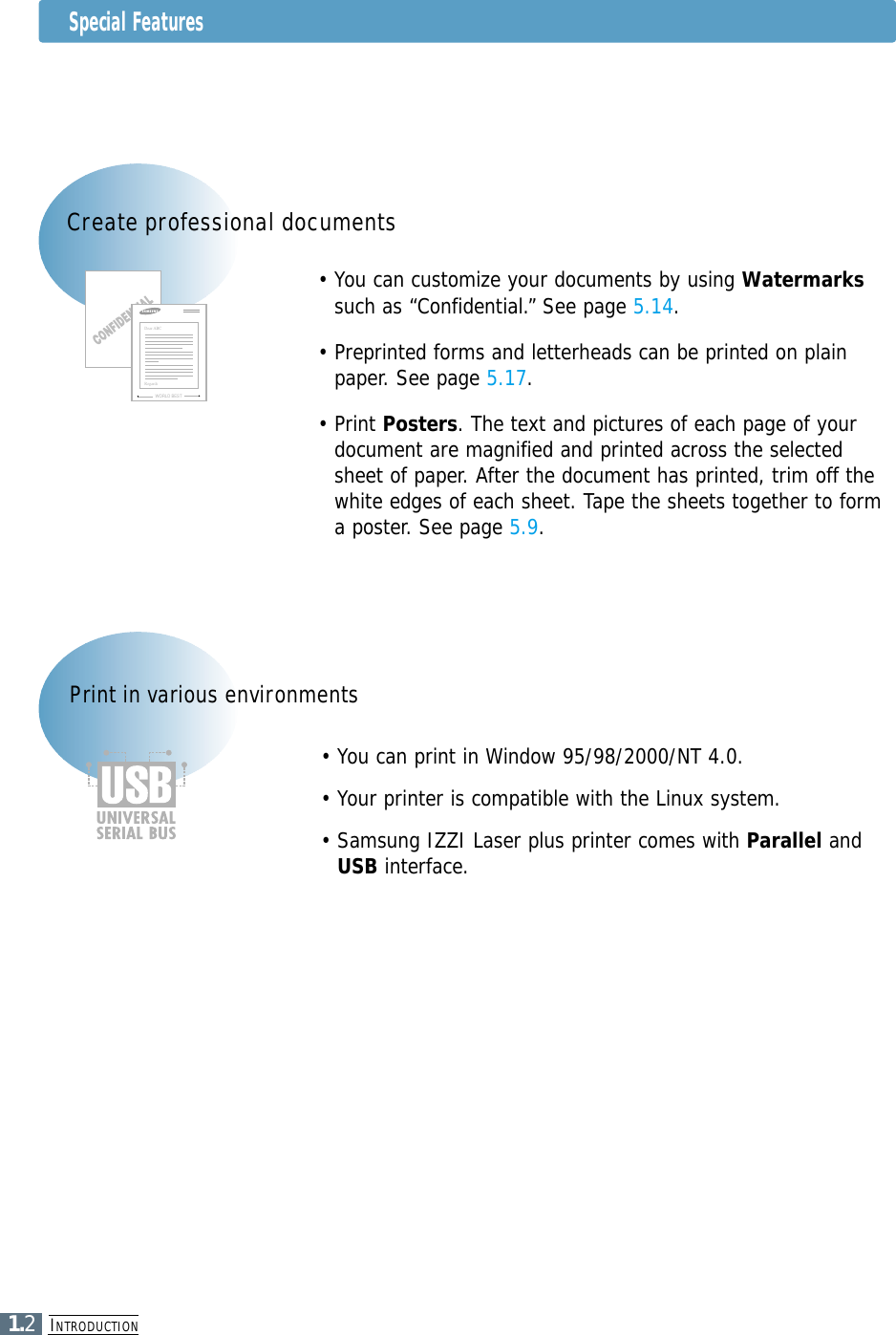 INTRODUCTION1.2• You can customize your documents by using Watermarkssuch as “Confidential.” See page 5.14.• Preprinted forms and letterheads can be printed on plainpaper. See page 5.17.• Print Posters. The text and pictures of each page of yourdocument are magnified and printed across the selectedsheet of paper. After the document has printed, trim off thewhite edges of each sheet. Tape the sheets together to forma poster. See page 5.9.Create professional documentsWORLD BESTDear ABCRegards• You can print in Window 95/98/2000/NT 4.0.• Your printer is compatible with the Linux system. • Samsung IZZI Laser plus printer comes with Parallel andUSB interface.Print in various environmentsSpecial Features