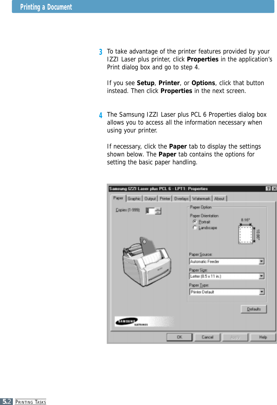 PRINTING TASKS5.2Printing a Document3To take advantage of the printer features provided by yourIZZI Laser plus printer, click Properties in the application’sPrint dialog box and go to step 4. If you see Setup, Printer, or Options, click that buttoninstead. Then click Properties in the next screen.4The Samsung IZZI Laser plus PCL 6 Properties dialog boxallows you to access all the information necessary whenusing your printer.If necessary, click the Paper tab to display the settingsshown below. The Paper tab contains the options forsetting the basic paper handling.