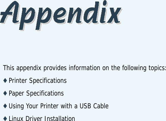 This appendix provides information on the following topics:◆ Printer Specifications◆ Paper Specifications◆ Using Your Printer with a USB Cable◆ Linux Driver Installation