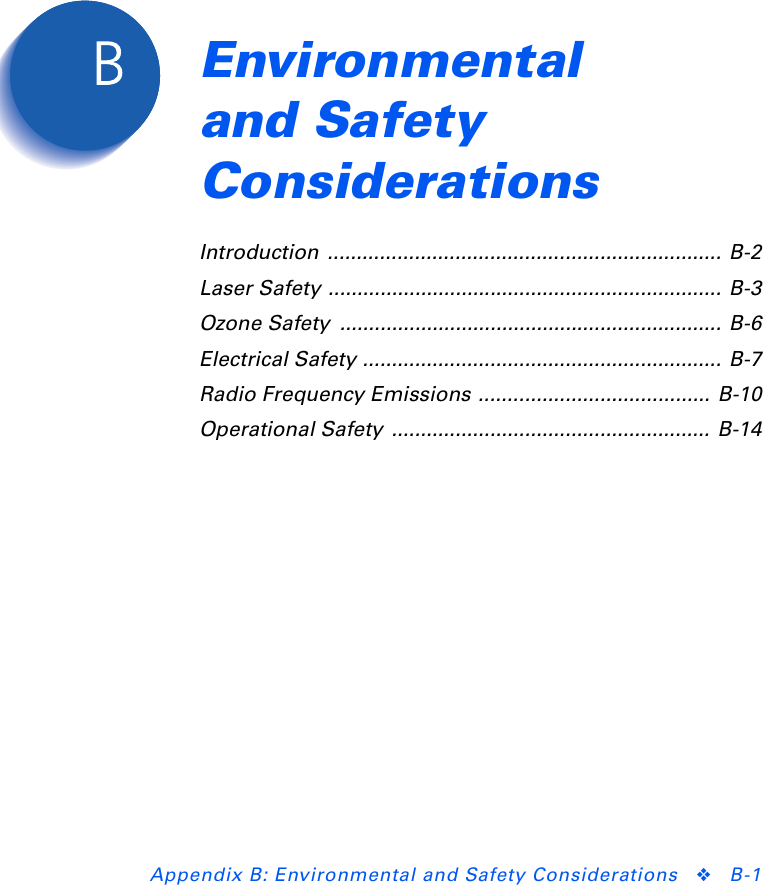Appendix B: Environmental and Safety Considerations ❖B-1Environmental and Safety Considerations Appendix BIntroduction .................................................................... B-2Laser Safety .................................................................... B-3Ozone Safety  .................................................................. B-6Electrical Safety .............................................................. B-7Radio Frequency Emissions ........................................ B-10Operational Safety  ....................................................... B-14