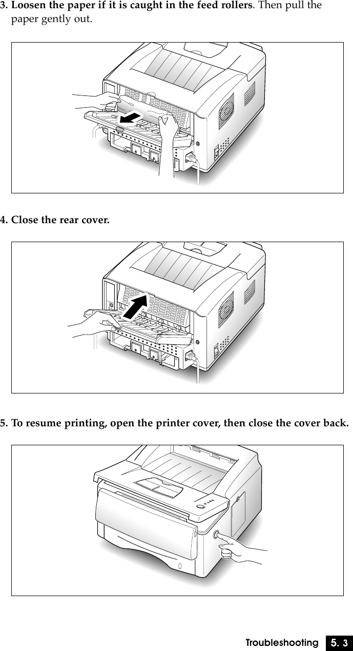 5. 3Troubleshooting3. Loosen the paper if it is caught in the feed rollers. Then pull thepaper gently out.4. Close the rear cover.5. To resume printing, open the printer cover, then close the cover back.
