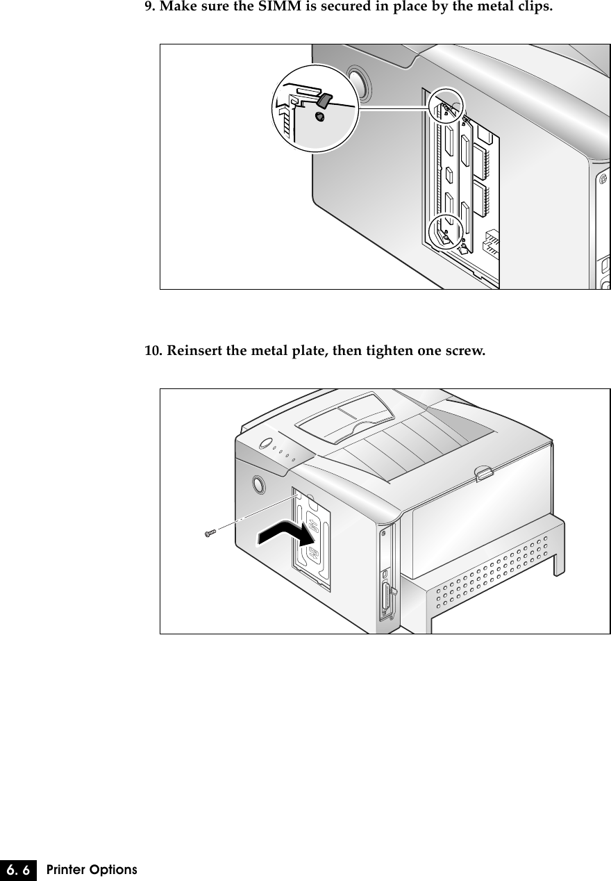 6. 6Printer Options9. Make sure the SIMM is secured in place by the metal clips.10. Reinsert the metal plate, then tighten one screw.OPENCLOSE