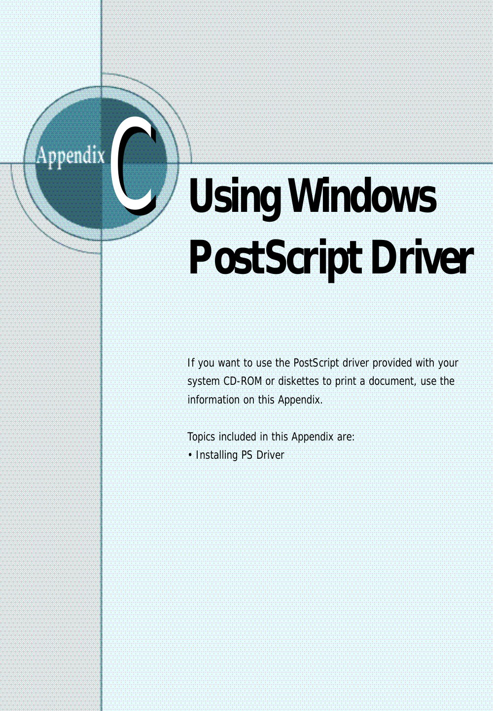 Using WindowsPostScript DriverIf you want to use the PostScript driver provided with yoursystem CD-ROM or diskettes to print a document, use theinformation on this Appendix.Topics included in this Appendix are:• Installing PS DriverCC