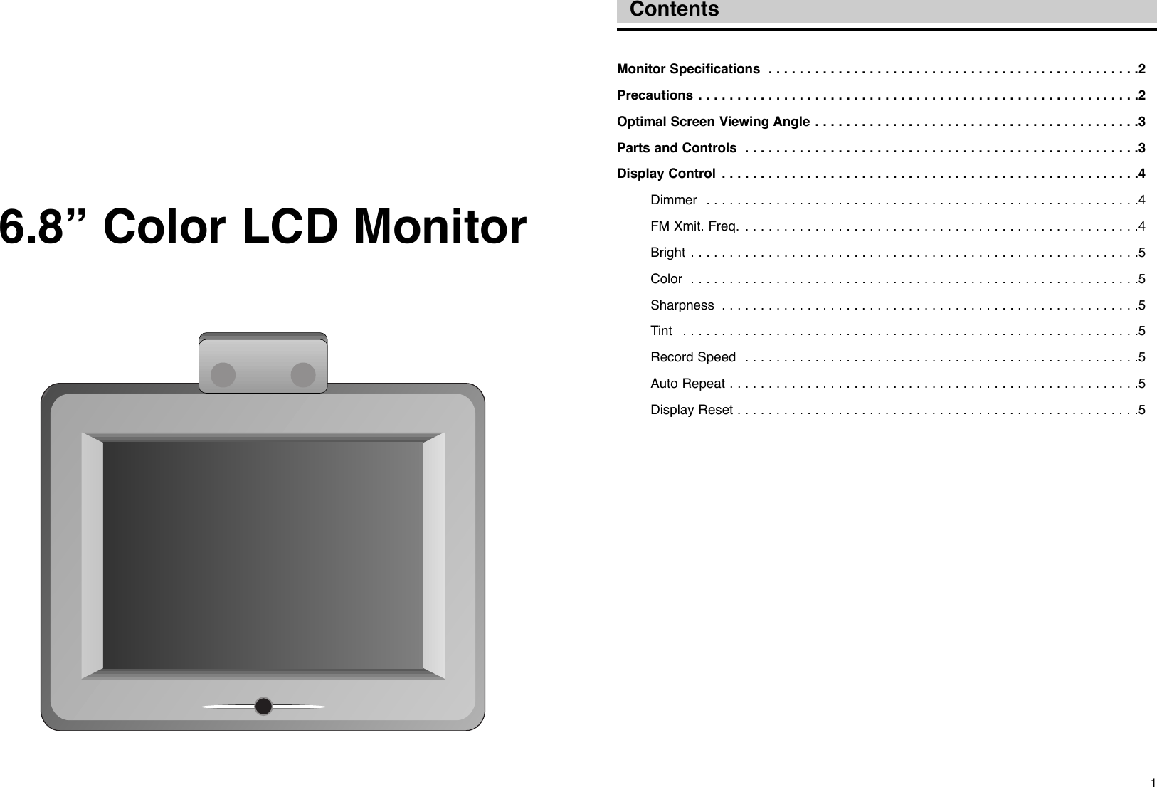 Contents16.8Ó Color LCD MonitorMonitor Specifications  . . . . . . . . . . . . . . . . . . . . . . . . . . . . . . . . . . . . . . . . . . . . . . . .2Precautions . . . . . . . . . . . . . . . . . . . . . . . . . . . . . . . . . . . . . . . . . . . . . . . . . . . . . . . . .2Optimal Screen Viewing Angle . . . . . . . . . . . . . . . . . . . . . . . . . . . . . . . . . . . . . . . . . .3Parts and Controls  . . . . . . . . . . . . . . . . . . . . . . . . . . . . . . . . . . . . . . . . . . . . . . . . . . .3Display Control  . . . . . . . . . . . . . . . . . . . . . . . . . . . . . . . . . . . . . . . . . . . . . . . . . . . . . .4Dimmer  . . . . . . . . . . . . . . . . . . . . . . . . . . . . . . . . . . . . . . . . . . . . . . . . . . . . . . . .4FM Xmit. Freq. . . . . . . . . . . . . . . . . . . . . . . . . . . . . . . . . . . . . . . . . . . . . . . . . . . .4Bright . . . . . . . . . . . . . . . . . . . . . . . . . . . . . . . . . . . . . . . . . . . . . . . . . . . . . . . . . .5Color  . . . . . . . . . . . . . . . . . . . . . . . . . . . . . . . . . . . . . . . . . . . . . . . . . . . . . . . . . .5Sharpness  . . . . . . . . . . . . . . . . . . . . . . . . . . . . . . . . . . . . . . . . . . . . . . . . . . . . . .5Tint  . . . . . . . . . . . . . . . . . . . . . . . . . . . . . . . . . . . . . . . . . . . . . . . . . . . . . . . . . . .5Record Speed  . . . . . . . . . . . . . . . . . . . . . . . . . . . . . . . . . . . . . . . . . . . . . . . . . . .5Auto Repeat . . . . . . . . . . . . . . . . . . . . . . . . . . . . . . . . . . . . . . . . . . . . . . . . . . . . .5Display Reset . . . . . . . . . . . . . . . . . . . . . . . . . . . . . . . . . . . . . . . . . . . . . . . . . . . .5