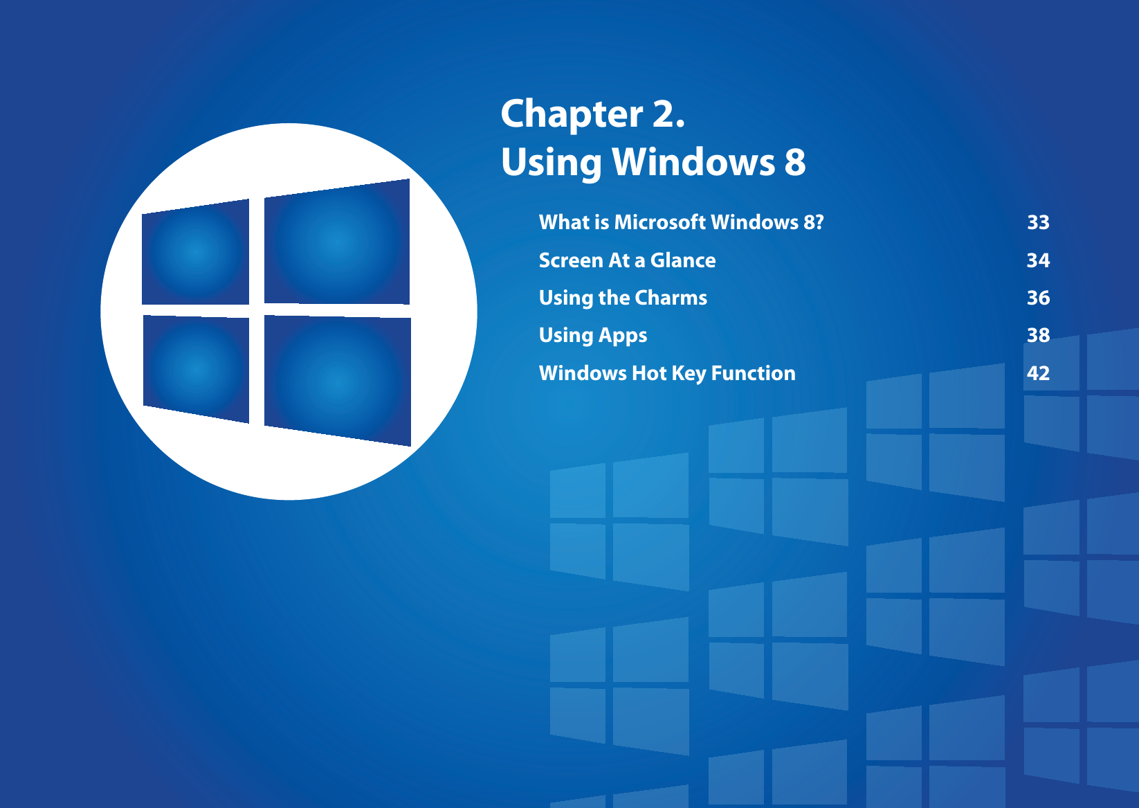 Chapter 2. Using Windows 8What is Microsoft Windows 8?  33Screen At a Glance  34Using the Charms  36Using Apps  38Windows Hot Key Function  42