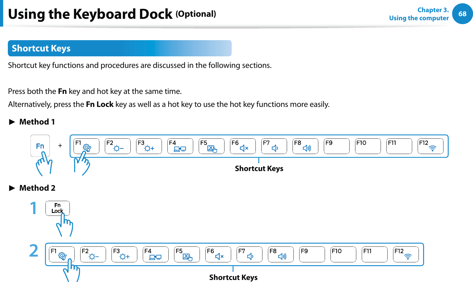 68Chapter 3.  Using the computerUsing the Keyboard Dock (Optional)Shortcut KeysShortcut key functions and procedures are discussed in the following sections.Press both the Fn key and hot key at the same time. Alternatively, press the Fn Lock key as well as a hot key to use the hot key functions more easily.► Method 1Shortcut Keys► Method 21  2 Shortcut Keys