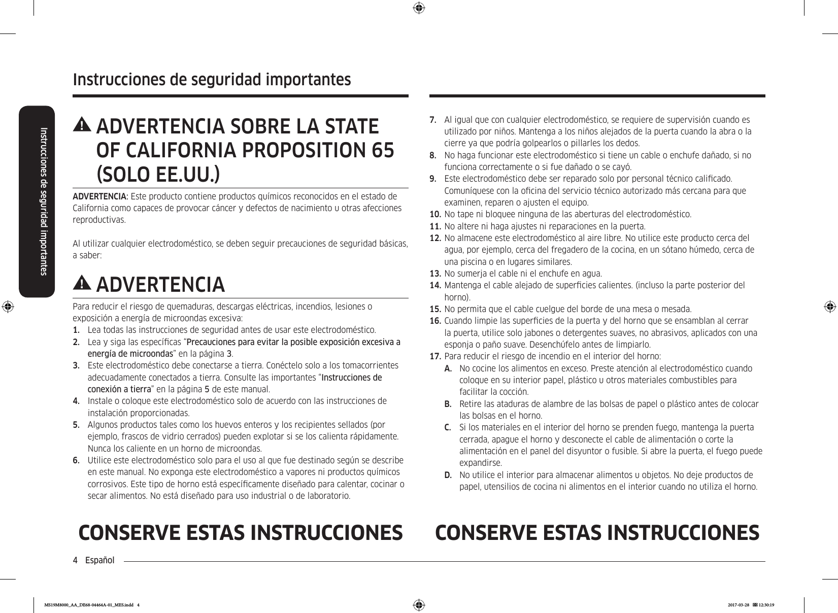 4  EspañolInstrucciones de seguridad importantesInstrucciones de seguridad importantesCONSERVE ESTAS INSTRUCCIONES CONSERVE ESTAS INSTRUCCIONES7.  Al igual que con cualquier electrodoméstico, se requiere de supervisión cuando es utilizado por niños. Mantenga a los niños alejados de la puerta cuando la abra o la cierre ya que podría golpearlos o pillarles los dedos.8.  No haga funcionar este electrodoméstico si tiene un cable o enchufe dañado, si no funciona correctamente o si fue dañado o se cayó.9.  Este electrodoméstico debe ser reparado solo por personal técnico calicado. Comuníquese con la ocina del servicio técnico autorizado más cercana para que examinen, reparen o ajusten el equipo.10. No tape ni bloquee ninguna de las aberturas del electrodoméstico.11. No altere ni haga ajustes ni reparaciones en la puerta.12. No almacene este electrodoméstico al aire libre. No utilice este producto cerca del agua, por ejemplo, cerca del fregadero de la cocina, en un sótano húmedo, cerca de una piscina o en lugares similares.13. No sumerja el cable ni el enchufe en agua.14. Mantenga el cable alejado de supercies calientes. (incluso la parte posterior del horno).15. No permita que el cable cuelgue del borde de una mesa o mesada.16. Cuando limpie las supercies de la puerta y del horno que se ensamblan al cerrar la puerta, utilice solo jabones o detergentes suaves, no abrasivos, aplicados con una esponja o paño suave. Desenchúfelo antes de limpiarlo.17. Para reducir el riesgo de incendio en el interior del horno:A.  No cocine los alimentos en exceso. Preste atención al electrodoméstico cuando coloque en su interior papel, plástico u otros materiales combustibles para facilitar la cocción.B.  Retire las ataduras de alambre de las bolsas de papel o plástico antes de colocar las bolsas en el horno.C.  Si los materiales en el interior del horno se prenden fuego, mantenga la puerta cerrada, apague el horno y desconecte el cable de alimentación o corte la alimentación en el panel del disyuntor o fusible. Si abre la puerta, el fuego puede expandirse.D.  No utilice el interior para almacenar alimentos u objetos. No deje productos de papel, utensilios de cocina ni alimentos en el interior cuando no utiliza el horno. ADVERTENCIA SOBRE LA STATE OF CALIFORNIA PROPOSITION 65 SOLO EE.UU.ADVERTENCIA: Este producto contiene productos químicos reconocidos en el estado de California como capaces de provocar cáncer y defectos de nacimiento u otras afecciones reproductivas.Al utilizar cualquier electrodoméstico, se deben seguir precauciones de seguridad básicas, a saber:ADVERTENCIAPara reducir el riesgo de quemaduras, descargas eléctricas, incendios, lesiones o exposición a energía de microondas excesiva:1.  Lea todas las instrucciones de seguridad antes de usar este electrodoméstico.2.  Lea y siga las especícas “Precauciones para evitar la posible exposición excesiva a energía de microondas” en la página 3.3.  Este electrodoméstico debe conectarse a tierra. Conéctelo solo a los tomacorrientes adecuadamente conectados a tierra. Consulte las importantes “Instrucciones de conexión a tierra” en la página 5 de este manual.4.  Instale o coloque este electrodoméstico solo de acuerdo con las instrucciones de instalación proporcionadas.5.  Algunos productos tales como los huevos enteros y los recipientes sellados (por ejemplo, frascos de vidrio cerrados) pueden explotar si se los calienta rápidamente. Nunca los caliente en un horno de microondas.6.  Utilice este electrodoméstico solo para el uso al que fue destinado según se describe en este manual. No exponga este electrodoméstico a vapores ni productos químicos corrosivos. Este tipo de horno está especícamente diseñado para calentar, cocinar o secar alimentos. No está diseñado para uso industrial o de laboratorio.MS19M8000_AA_DE68-04464A-01_MES.indd   4 2017-03-28    12:30:19