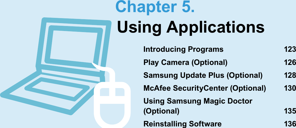 Chapter 5.Using ApplicationsIntroducing Programs 123Play Camera (Optional) 126Samsung Update Plus (Optional) 128McAfee SecurityCenter (Optional) 130Using Samsung Magic Doctor (Optional) 135Reinstalling Software 136