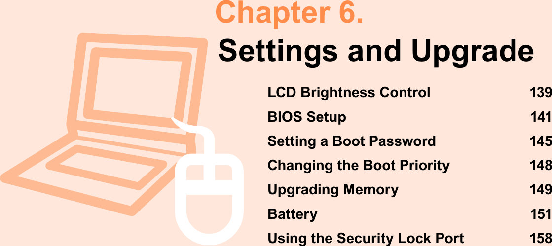 Chapter 6.Settings and UpgradeLCD Brightness Control 139BIOS Setup 141Setting a Boot Password 145Changing the Boot Priority 148Upgrading Memory 149Battery 151Using the Security Lock Port  158