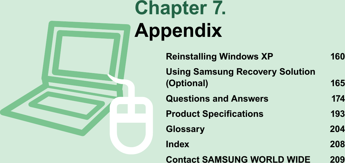 Chapter 7.AppendixReinstalling Windows XP 160Using Samsung Recovery Solution (Optional) 165Questions and Answers 1743URGXFW6SHFL¿FDWLRQV 3Glossary 204Index 208Contact SAMSUNG WORLD WIDE 209