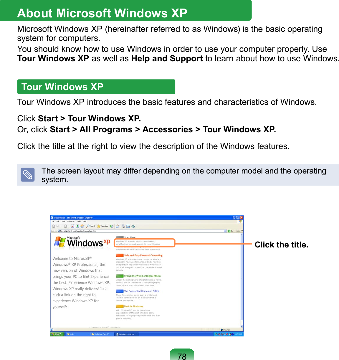 78About Microsoft Windows XPMicrosoft Windows XP (hereinafter referred to as Windows) is the basic operatingsystem for computers.&lt;RXVKRXOGNQRZKRZWRXVH:LQGRZVLQRUGHUWRXVH\RXUFRPSXWHUSURSHUO\8VHTour Windows XP as well as Help and Support tolearnabouthowtouseWindows.Tour Windows XPTour Windows XP introduces the basic features and characteristics of Windows.&amp;OLFNStart &gt; Tour Windows XP.2UFOLFNStart &gt; All Programs &gt; Accessories &gt; Tour Windows XP.&amp;OLFNWKHWLWOHDWWKHULJKWWRYLHZWKHGHVFULSWLRQRIWKH:LQGRZVIHDWXUHVThescreenlayoutmaydifferdependingonthecomputermodelandtheoperatingsystem.Click the title.