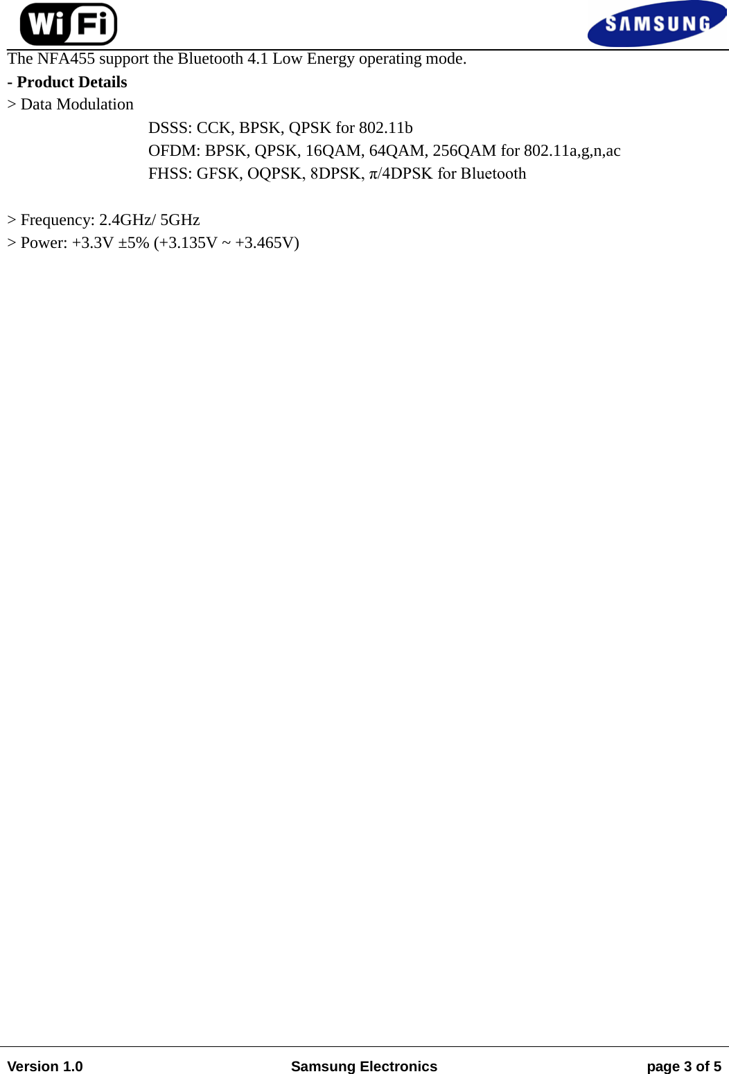                                                                                                                                         The NFA455 support the Bluetooth 4.1 Low Energy operating mode. - Product Details &gt; Data Modulation  DSSS: CCK, BPSK, QPSK for 802.11b OFDM: BPSK, QPSK, 16QAM, 64QAM, 256QAM for 802.11a,g,n,ac FHSS: GFSK, OQPSK, 8DPSK, π/4DPSK for Bluetooth   &gt; Frequency: 2.4GHz/ 5GHz  &gt; Power: +3.3V ±5% (+3.135V ~ +3.465V)                                  Version 1.0 Samsung Electronics page 3 of 5    