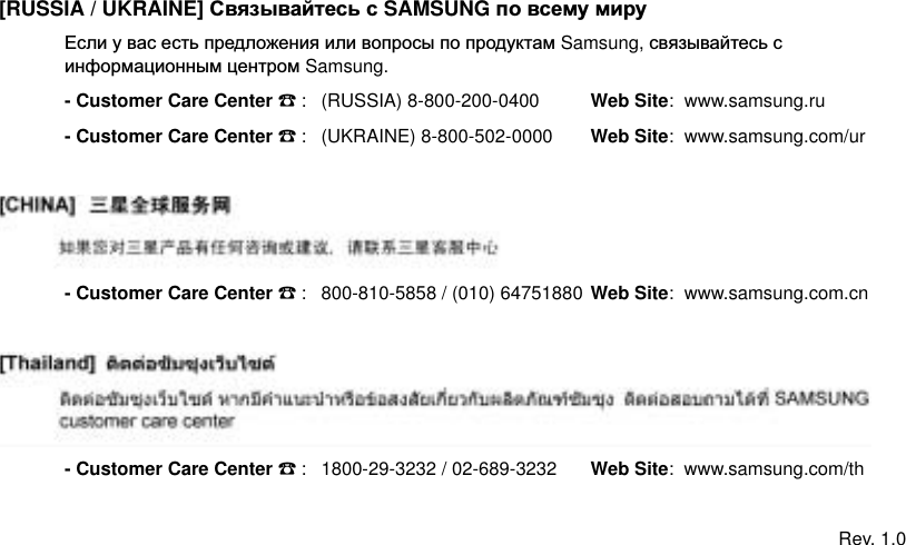 [RUSSIA / UKRAINE] ɋɜɹɡɵɜɚɣɬɟɫɶ ɫ SAMSUNG ɩɨ ɜɫɟɦɭ ɦɢɪɭȿɫɥɢ ɭ ɜɚɫ ɟɫɬɶ ɩɪɟɞɥɨɠɟɧɢɹ ɢɥɢ ɜɨɩɪɨɫɵ ɩɨ ɩɪɨɞɭɤɬɚɦ Samsung, ɫɜɹɡɵɜɚɣɬɟɫɶ ɫɢɧɮɨɪɦɚɰɢɨɧɧɵɦ ɰɟɧɬɪɨɦ Samsung.- Customer Care Center ൭: (RUSSIA) 8-800-200-0400 Web Site:  www.samsung.ru- Customer Care Center ൭: (UKRAINE) 8-800-502-0000 Web Site:  www.samsung.com/ur- Customer Care Center ൭: 800-810-5858 / (010) 64751880 Web Site:  www.samsung.com.cn- Customer Care Center ൭: 1800-29-3232 / 02-689-3232 Web Site:  www.samsung.com/thRev. 1.0