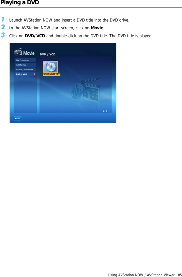 Using AVStation NOW / AVStation Viewer   85Playing a DVD1Launch AVStation NOW and insert a DVD title into the DVD drive.2In the AVStation NOW start screen, click on Movie.3Click on DVD/VCD and double-click on the DVD title. The DVD title is played.