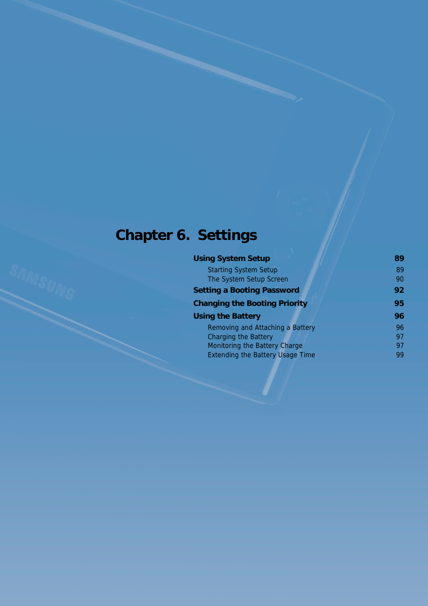Chapter 6.  SettingsUsing System Setup  89Starting System Setup  89The System Setup Screen  90Setting a Booting Password  92Changing the Booting Priority  95Using the Battery  96Removing and Attaching a Battery  96Charging the Battery  97Monitoring the Battery Charge  97Extending the Battery Usage Time  99
