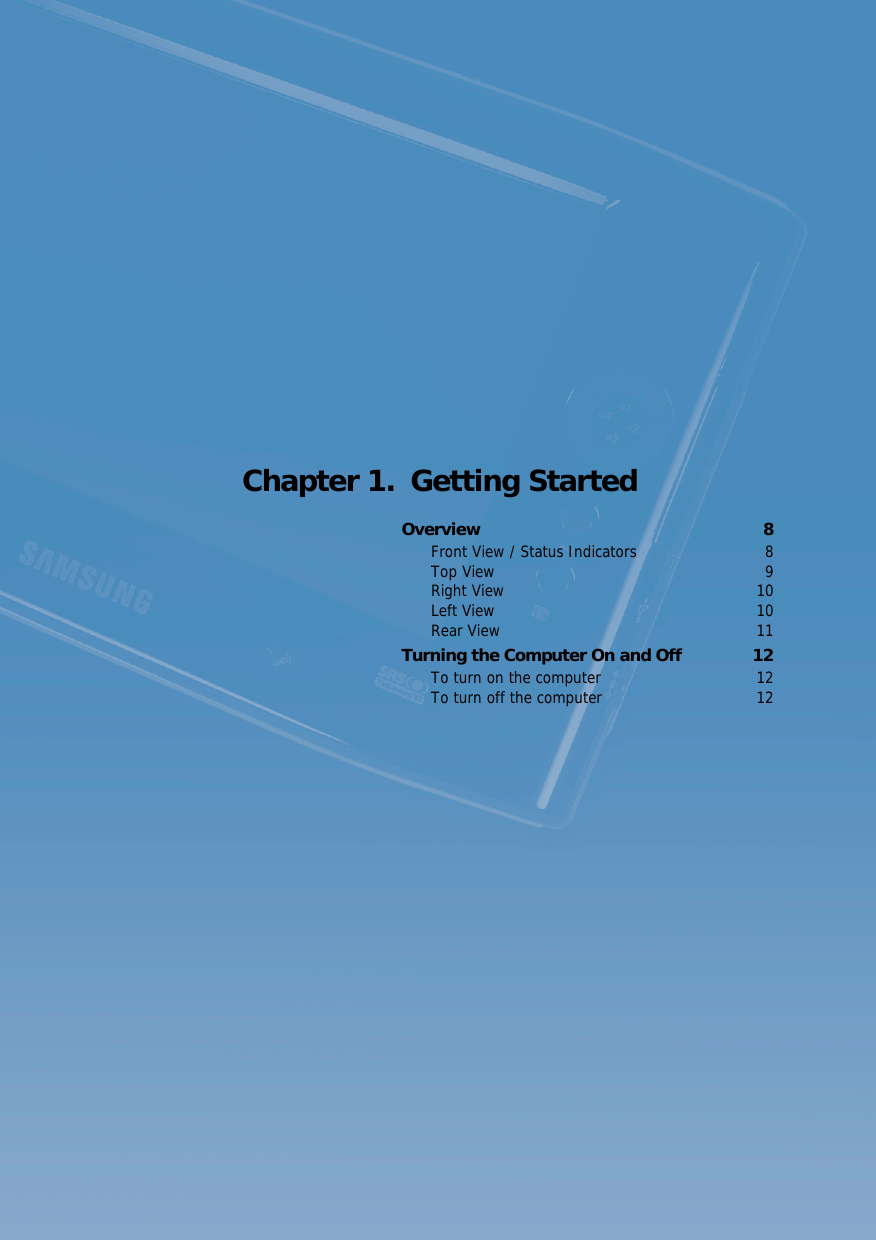    7 Chapter 1.  Getting StartedOverview 8Front View / Status Indicators  8Top View  9Right View  10Left View  10Rear View  11Turning the Computer On and Off  12To turn on the computer  12To turn off the computer  12