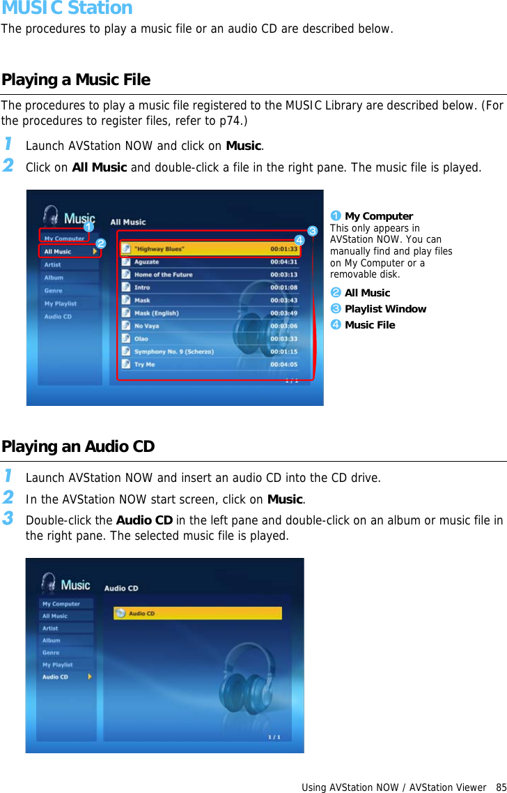 Using AVStation NOW / AVStation Viewer   85 MUSIC StationThe procedures to play a music file or an audio CD are described below.Playing a Music FileThe procedures to play a music file registered to the MUSIC Library are described below. (For the procedures to register files, refer to p74.)1Launch AVStation NOW and click on Music.2Click on All Music and double-click a file in the right pane. The music file is played.z My ComputerThis only appears in AVStation NOW. You can manually find and play files on My Computer or a removable disk.x All Musicc Playlist Windowv Music FilezxcvPlaying an Audio CD1Launch AVStation NOW and insert an audio CD into the CD drive.2In the AVStation NOW start screen, click on Music.3Double-click the Audio CD in the left pane and double-click on an album or music file in the right pane. The selected music file is played.