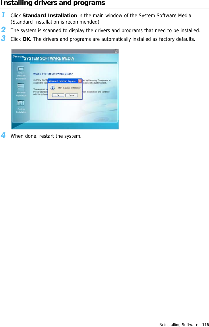 Reinstalling Software   116 Installing drivers and programs1Click Standard Installation in the main window of the System Software Media. (Standard Installation is recommended)2The system is scanned to display the drivers and programs that need to be installed.3Click OK. The drivers and programs are automatically installed as factory defaults.4When done, restart the system.