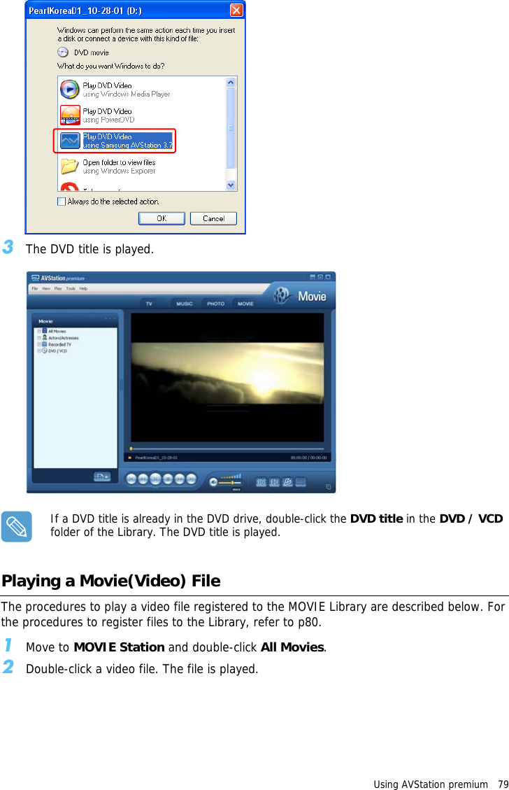 Using AVStation premium   79 3The DVD title is played.If a DVD title is already in the DVD drive, double-click the DVD title in the DVD / VCD folder of the Library. The DVD title is played. Playing a Movie(Video) FileThe procedures to play a video file registered to the MOVIE Library are described below. For the procedures to register files to the Library, refer to p80.1Move to MOVIE Station and double-click All Movies.2Double-click a video file. The file is played.