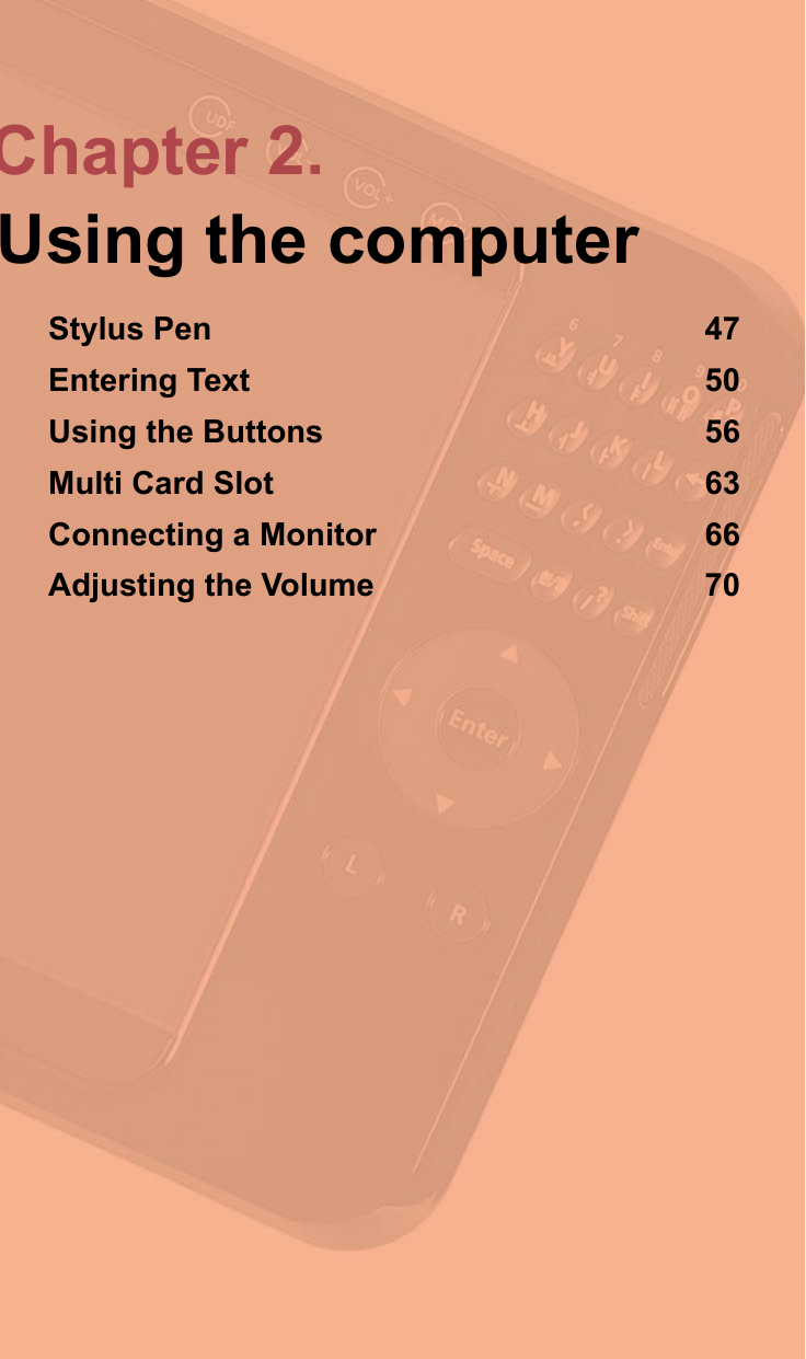 Chapter 2.Using the computerStylus Pen  47Entering Text  50Using the Buttons  56Multi Card Slot  63Connecting a Monitor  66Adjusting the Volume  70