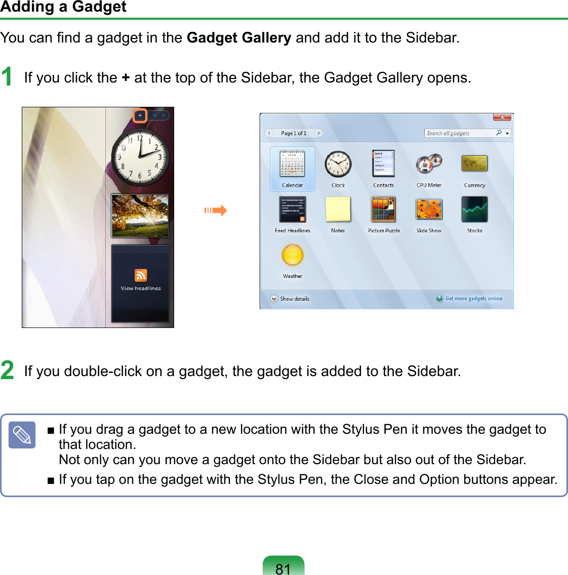 Adding a GadgetYou can ﬁnd a gadget in the Gadget Gallery and add it to the Sidebar.1  If you click the + at the top of the Sidebar, the Gadget Gallery opens.2  If you double-click on a gadget, the gadget is added to the Sidebar.■ If you drag a gadget to a new location with the Stylus Pen it moves the gadget to that location. Not only can you move a gadget onto the Sidebar but also out of the Sidebar.■ If you tap on the gadget with the Stylus Pen, the Close and Option buttons appear.81
