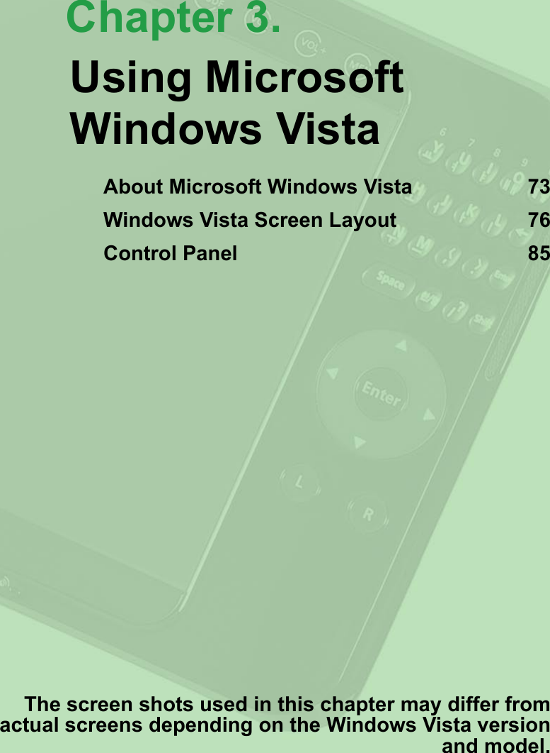 Chapter 3.The screen shots used in this chapter may differ from actual screens depending on the Windows Vista version and model.Using Microsoft Windows VistaAbout Microsoft Windows Vista  73Windows Vista Screen Layout  76Control Panel  85