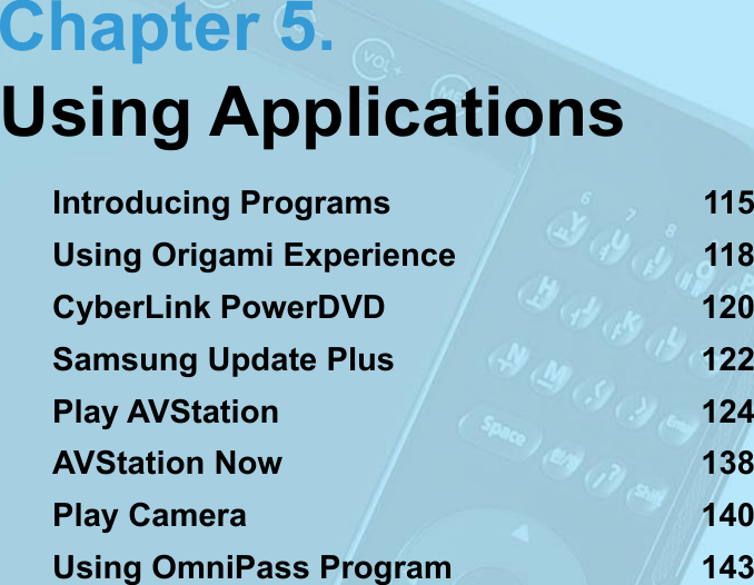Chapter 5.Using ApplicationsIntroducing Programs  115Using Origami Experience  118CyberLink PowerDVD  120Samsung Update Plus  122Play AVStation  124AVStation Now  138Play Camera  140Using OmniPass Program  143