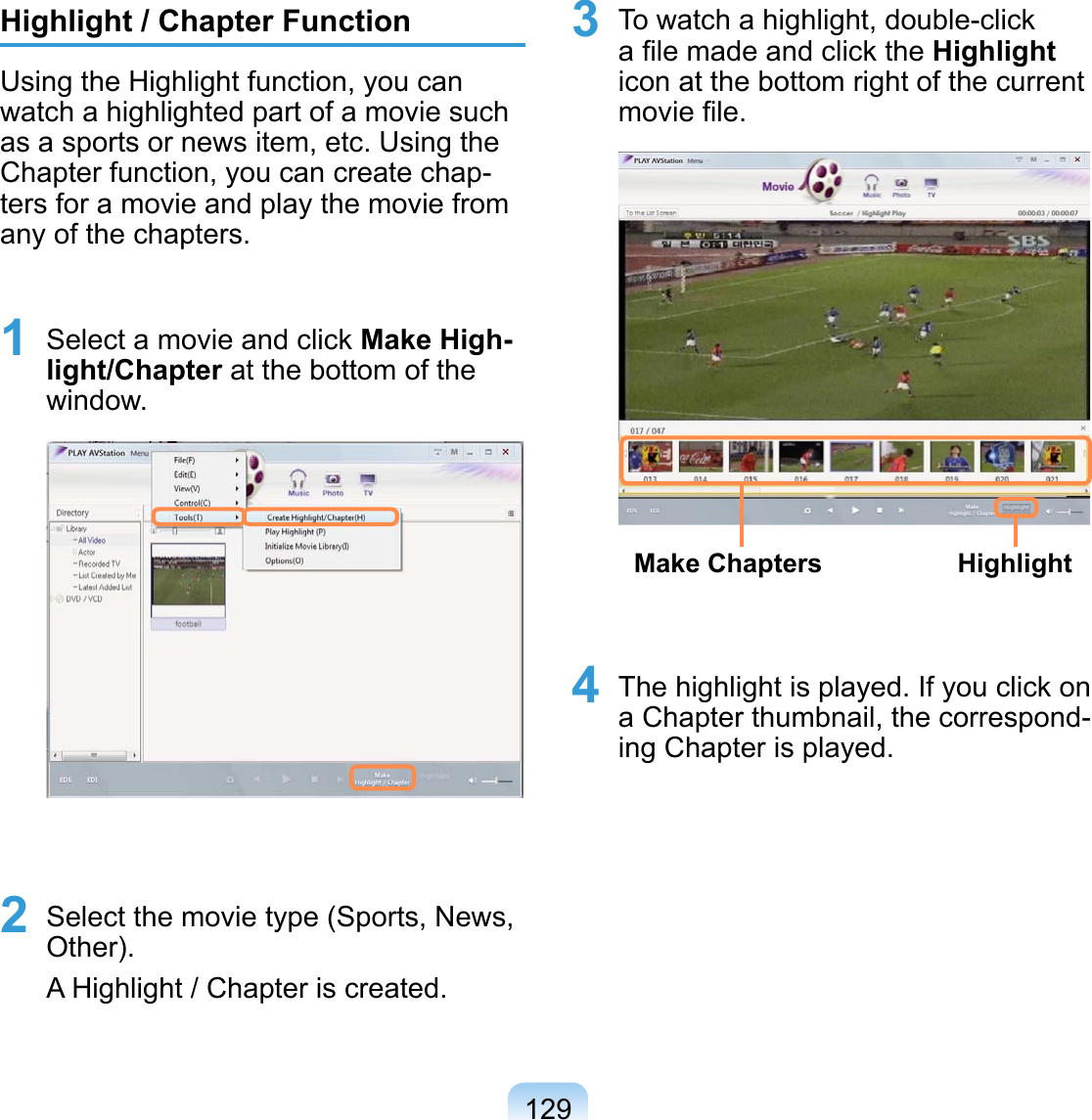 129Highlight / Chapter FunctionUsing the Highlight function, you can watch a highlighted part of a movie such as a sports or news item, etc. Using the Chapter function, you can create chap-ters for a movie and play the movie from any of the chapters.1 Select a movie and click Make High-light/Chapter at the bottom of the window. 2 Select the movie type (Sports, News, Other).A Highlight / Chapter is created.3 To watch a highlight, double-click a ﬁle made and click the Highlight icon at the bottom right of the current movie ﬁle. HighlightMake Chapters4 The highlight is played. If you click on a Chapter thumbnail, the correspond-ing Chapter is played.