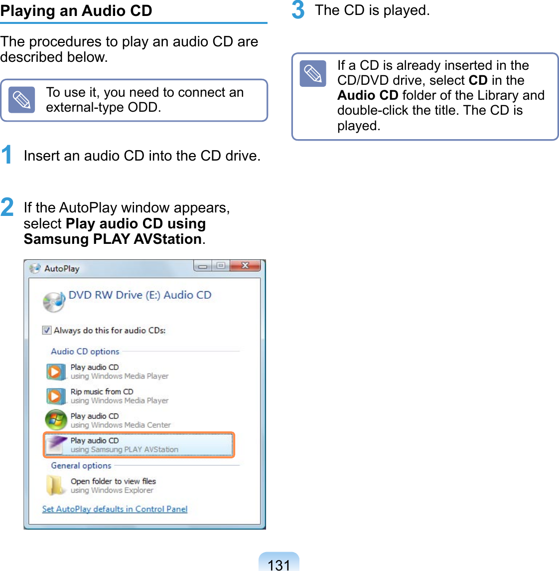131Playing an Audio CDThe procedures to play an audio CD are described below.To use it, you need to connect an external-type ODD.1 Insert an audio CD into the CD drive. 2 If the AutoPlay window appears, select Play audio CD using Samsung PLAY AVStation.  3 The CD is played.If a CD is already inserted in the CD/DVD drive, select CD in the Audio CD folder of the Library and double-click the title. The CD is played.