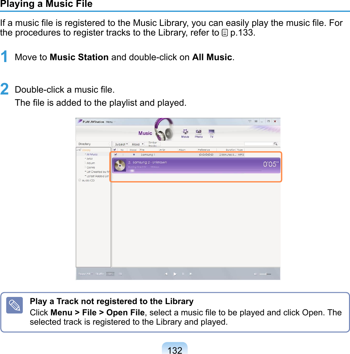 132Play a Track not registered to the LibraryClick Menu &gt; File &gt; Open File, select a music ﬁle to be played and click Open. The selected track is registered to the Library and played.Playing a Music FileIf a music ﬁle is registered to the Music Library, you can easily play the music ﬁle. For the procedures to register tracks to the Library, refer to   p.133.1 Move to Music Station and double-click on All Music. 2 Double-click a music ﬁle. The ﬁle is added to the playlist and played.