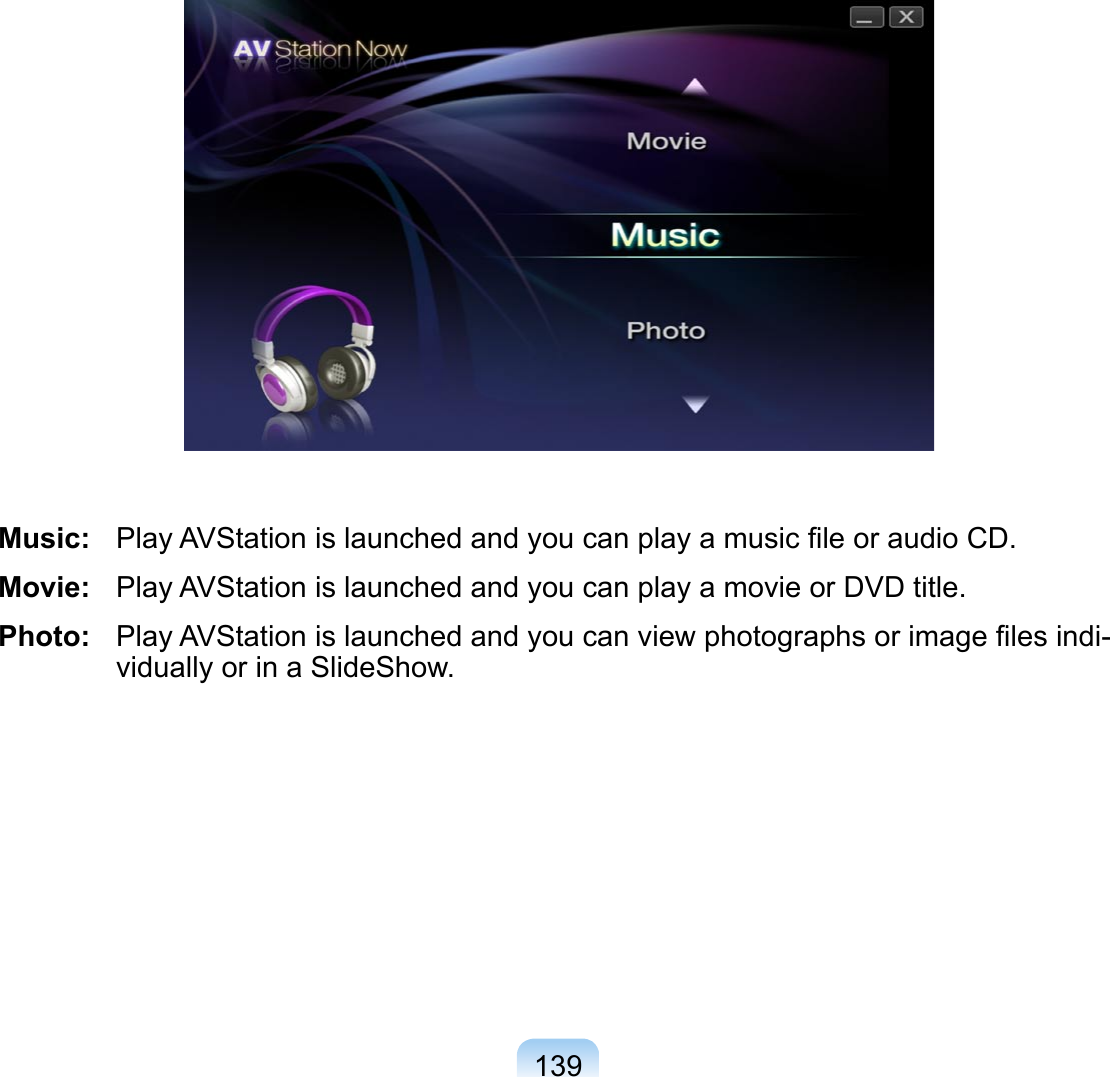 139Music:   Play AVStation is launched and you can play a music ﬁle or audio CD.Movie:   Play AVStation is launched and you can play a movie or DVD title.Photo:   Play AVStation is launched and you can view photographs or image ﬁles indi-vidually or in a SlideShow.