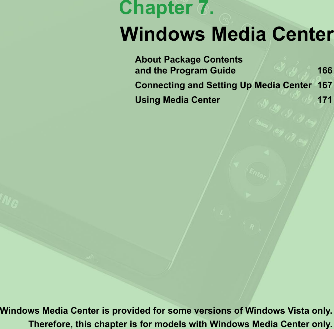 Chapter 7.Windows Media CenterAbout Package Contents  and the Program Guide  166Connecting and Setting Up Media Center  167Using Media Center   171Windows Media Center is provided for some versions of Windows Vista only.Therefore, this chapter is for models with Windows Media Center only.