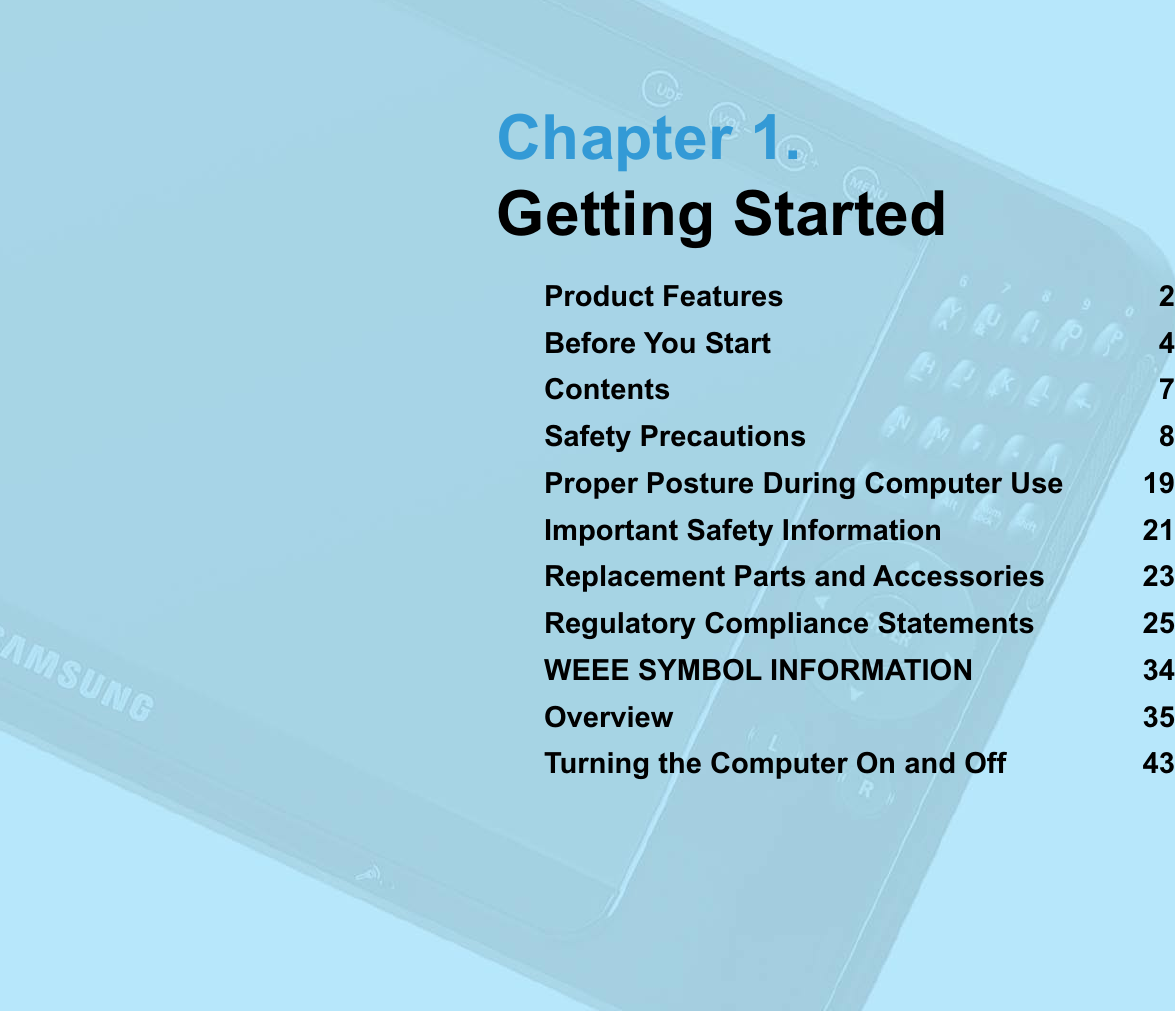 Chapter 1.Getting StartedProduct Features 2Before You Start 4Contents 7Safety Precautions 8Proper Posture During Computer Use 19Important Safety Information 21Replacement Parts and Accessories 23Regulatory Compliance Statements 25WEEE SYMBOL INFORMATION 34Overview 35Turning the Computer On and Off 43