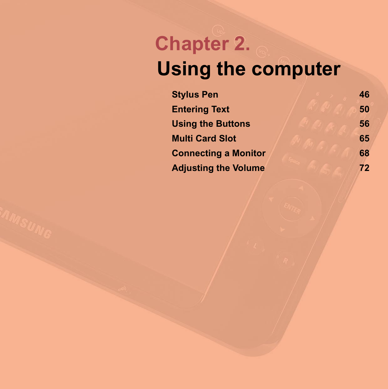 Chapter 2.Using the computerStylus Pen 46Entering Text 50Using the Buttons 56Multi Card Slot 65Connecting a Monitor 68Adjusting the Volume 72