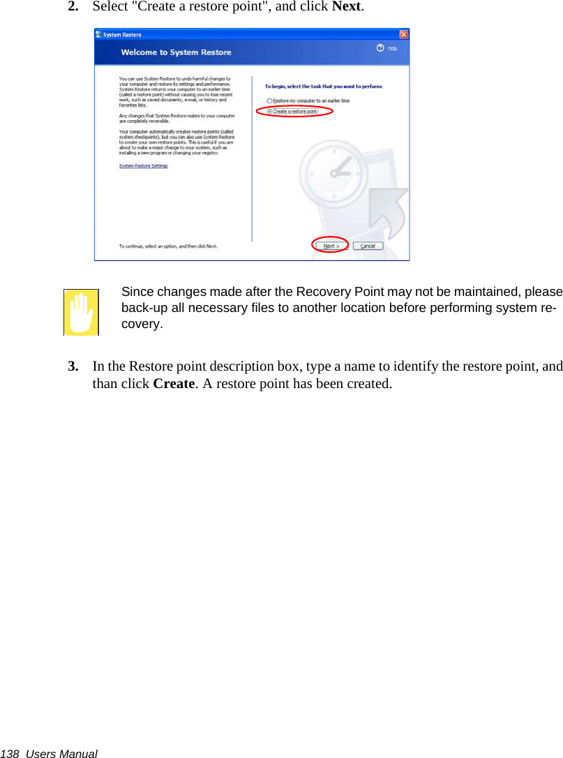 138  Users Manual2. Select "Create a restore point", and click Next.Since changes made after the Recovery Point may not be maintained, please back-up all necessary files to another location before performing system re-covery.3. In the Restore point description box, type a name to identify the restore point, and than click Create. A restore point has been created.