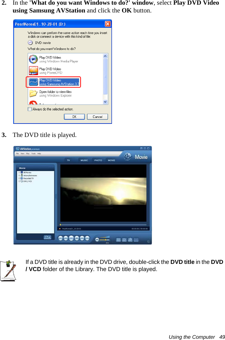 Using the Computer   492. In the &apos;What do you want Windows to do?&apos; window, select Play DVD Video using Samsung AVStation and click the OK button.3. The DVD title is played.If a DVD title is already in the DVD drive, double-click the DVD title in the DVD / VCD folder of the Library. The DVD title is played. 