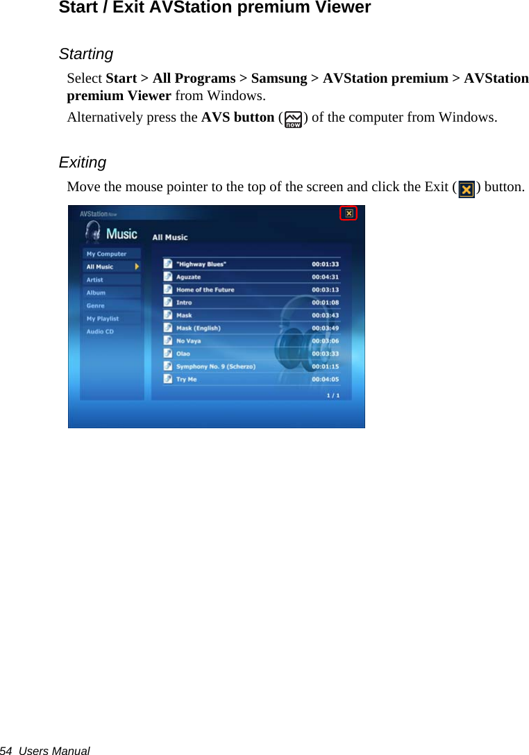 54  Users ManualStart / Exit AVStation premium Viewer StartingSelect Start &gt; All Programs &gt; Samsung &gt; AVStation premium &gt; AVStation premium Viewer from Windows.Alternatively press the AVS button ( ) of the computer from Windows.ExitingMove the mouse pointer to the top of the screen and click the Exit ( ) button.