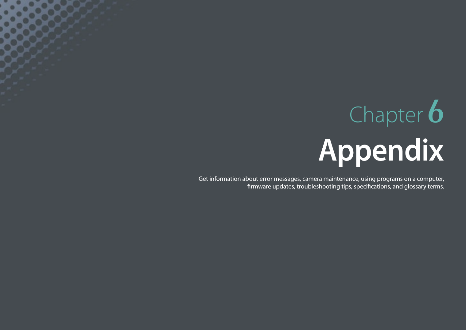 Chapter 6AppendixGet information about error messages, camera maintenance, using programs on a computer,  rmware updates, troubleshooting tips, specications, and glossary terms.